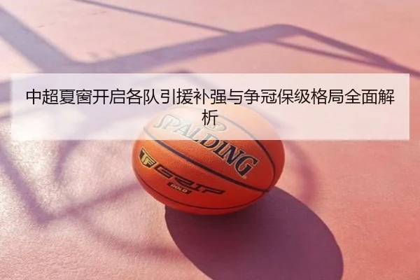中超夏窗开启各队引援补强与争冠保级格局全面解析
