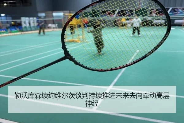 勒沃库森续约维尔茨谈判持续推进未来去向牵动高层神经