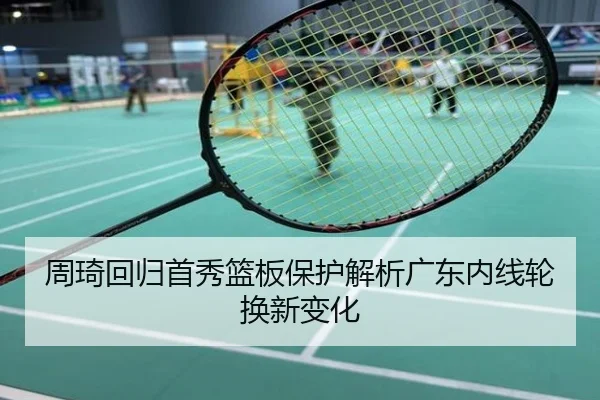 周琦回归首秀篮板保护解析广东内线轮换新变化
